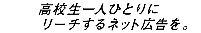 高校生一人ひとりにリーチするネット広告を