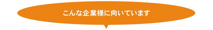 こんな企業様におススメします!