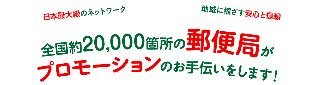 全国約20,000箇所の郵便局がプロモーションのお手伝いをします！