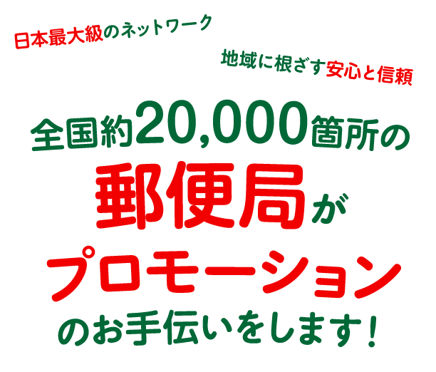 全国約20,000箇所の郵便局がプロモーションのお手伝いをします！